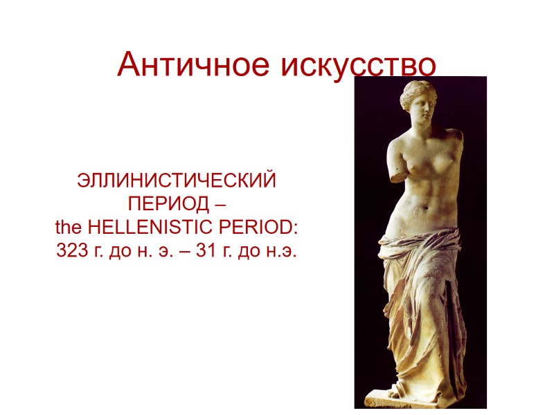 Античное искусство ЭЛЛИНИСТИЧЕСКИЙ ПЕРИОД – the HELLENISTIC PERIOD:  323 г. до н. э.